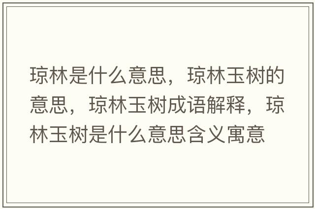 瓊林是什么意思，瓊林玉樹的意思，瓊林玉樹成語解釋，瓊林玉樹是什么意思含義寓意