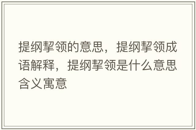 提綱挈領(lǐng)的意思，提綱挈領(lǐng)成語(yǔ)解釋?zhuān)峋V挈領(lǐng)是什么意思含義寓意