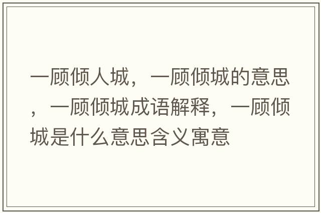 一顧傾人城，一顧傾城的意思，一顧傾城成語解釋，一顧傾城是什么意思含義寓意