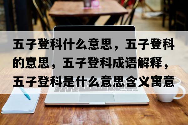 五子登科什么意思，五子登科的意思，五子登科成語(yǔ)解釋，五子登科是什么意思含義寓意