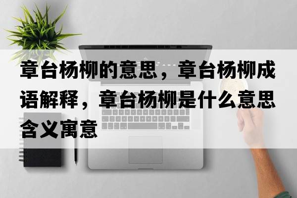 章臺楊柳的意思，章臺楊柳成語解釋，章臺楊柳是什么意思含義寓意