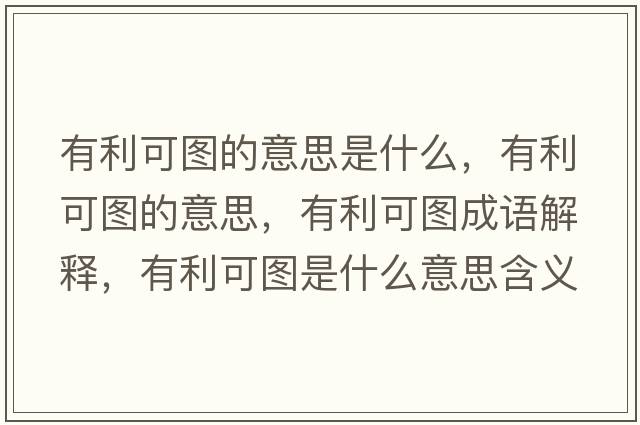 有利可圖的意思是什么，有利可圖的意思，有利可圖成語(yǔ)解釋?zhuān)欣蓤D是什么意思含義寓意