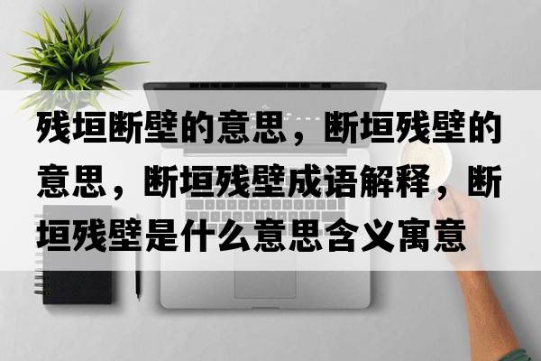 殘垣斷壁的意思，斷垣殘壁的意思，斷垣殘壁成語解釋，斷垣殘壁是什么意思含義寓意