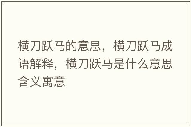 橫刀躍馬的意思，橫刀躍馬成語解釋，橫刀躍馬是什么意思含義寓意