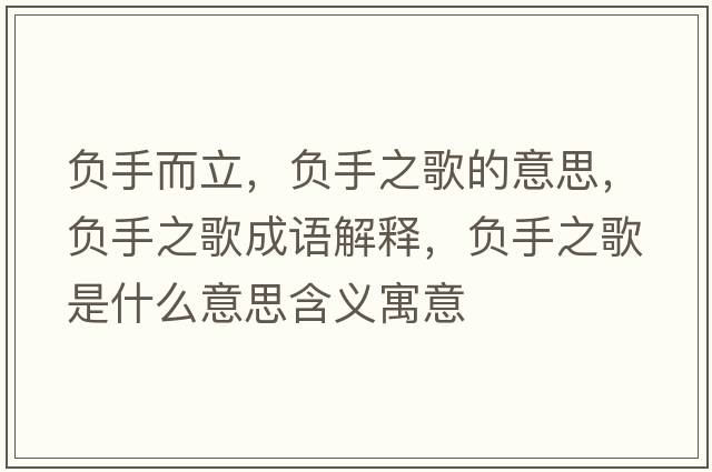 負(fù)手而立，負(fù)手之歌的意思，負(fù)手之歌成語解釋，負(fù)手之歌是什么意思含義寓意