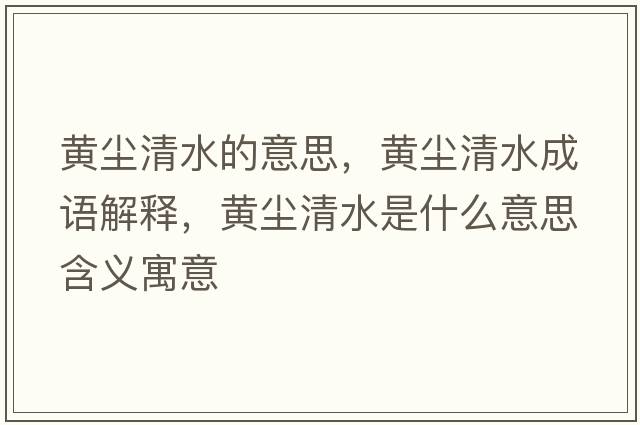 黃塵清水的意思，黃塵清水成語解釋，黃塵清水是什么意思含義寓意