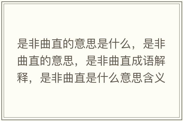 是非曲直的意思是什么，是非曲直的意思，是非曲直成語解釋，是非曲直是什么意思含義寓意