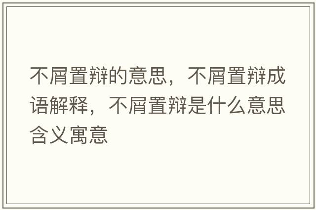 不屑置辯的意思，不屑置辯成語解釋，不屑置辯是什么意思含義寓意