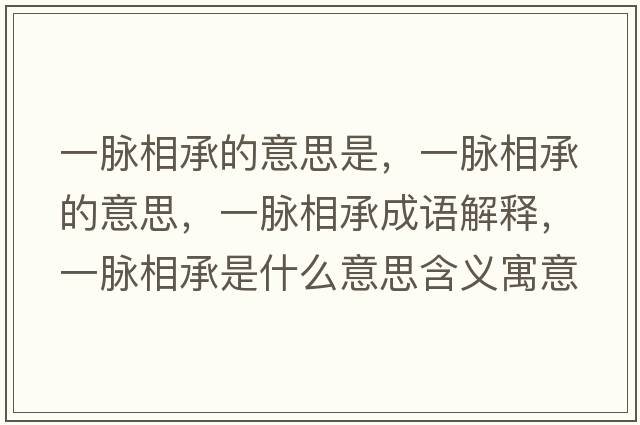一脈相承的意思是，一脈相承的意思，一脈相承成語(yǔ)解釋?zhuān)幻}相承是什么意思含義寓意
