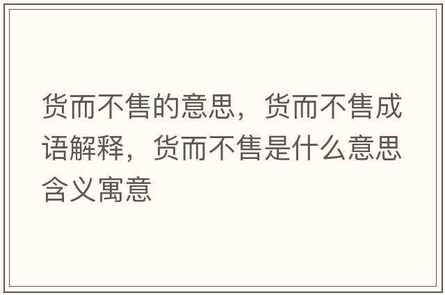 貨而不售的意思，貨而不售成語解釋，貨而不售是什么意思含義寓意