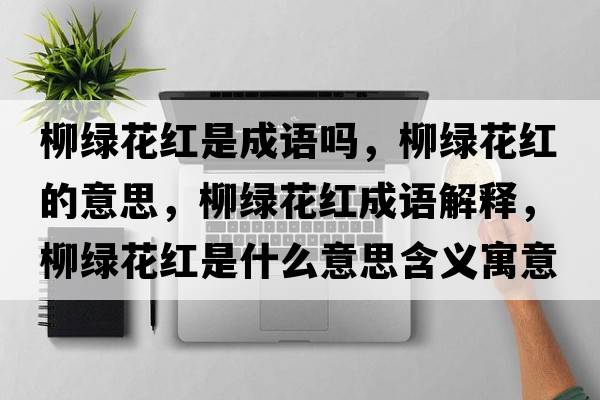 柳綠花紅是成語嗎，柳綠花紅的意思，柳綠花紅成語解釋，柳綠花紅是什么意思含義寓意
