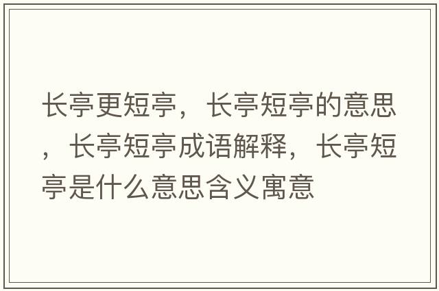 長亭更短亭，長亭短亭的意思，長亭短亭成語解釋，長亭短亭是什么意思含義寓意