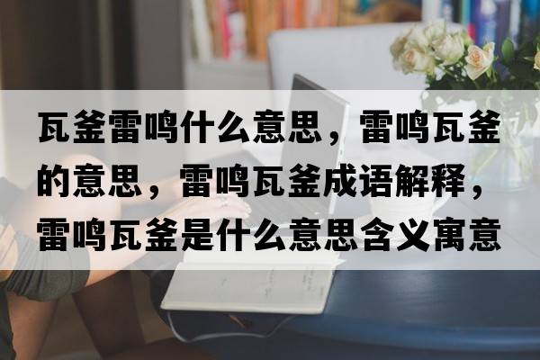 瓦釜雷鳴什么意思，雷鳴瓦釜的意思，雷鳴瓦釜成語解釋，雷鳴瓦釜是什么意思含義寓意