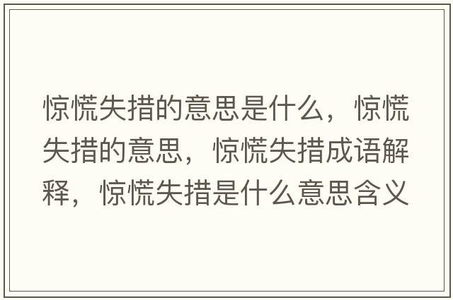 驚慌失措的意思是什么，驚慌失措的意思，驚慌失措成語解釋，驚慌失措是什么意思含義寓意