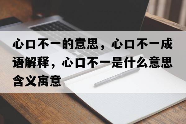 心口不一的意思，心口不一成語解釋，心口不一是什么意思含義寓意