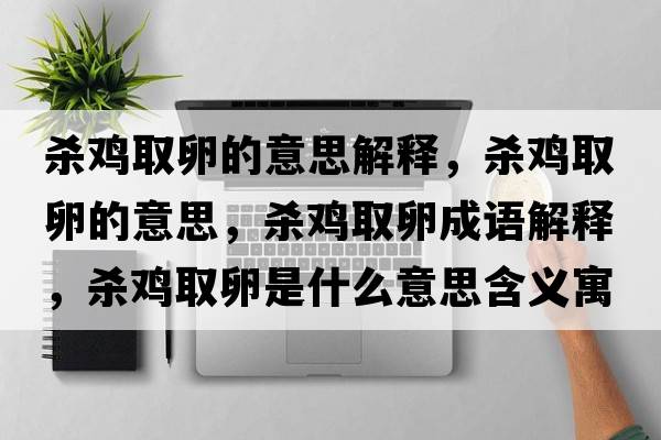 殺雞取卵的意思解釋，殺雞取卵的意思，殺雞取卵成語解釋，殺雞取卵是什么意思含義寓意