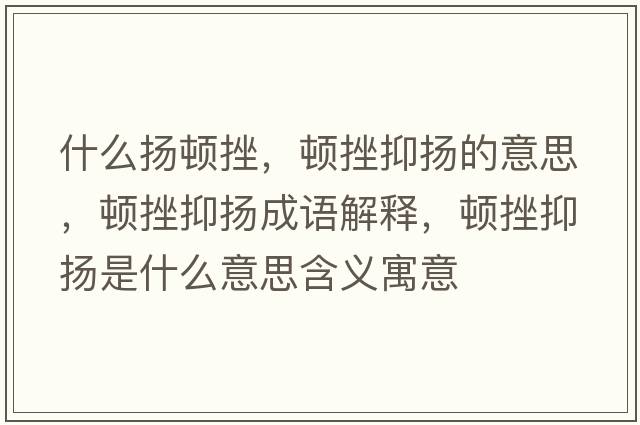 什么揚(yáng)頓挫，頓挫抑揚(yáng)的意思，頓挫抑揚(yáng)成語(yǔ)解釋?zhuān)D挫抑揚(yáng)是什么意思含義寓意