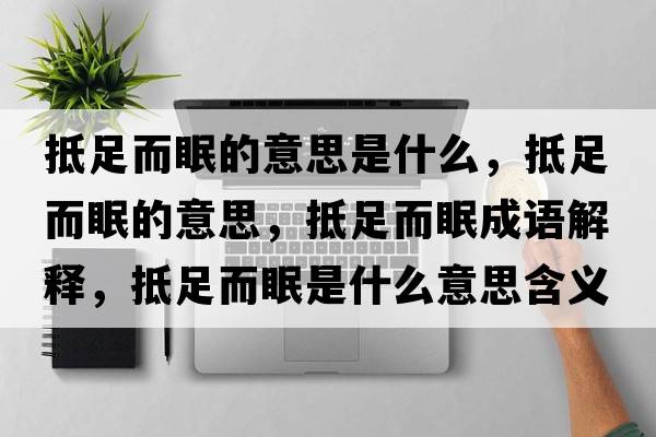 抵足而眠的意思是什么，抵足而眠的意思，抵足而眠成語解釋，抵足而眠是什么意思含義寓意