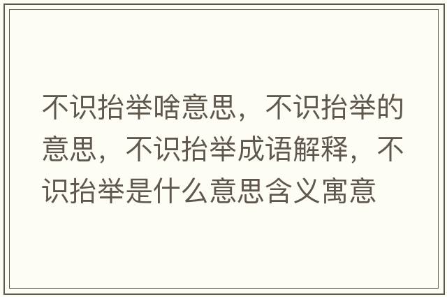 不識抬舉啥意思，不識抬舉的意思，不識抬舉成語解釋，不識抬舉是什么意思含義寓意
