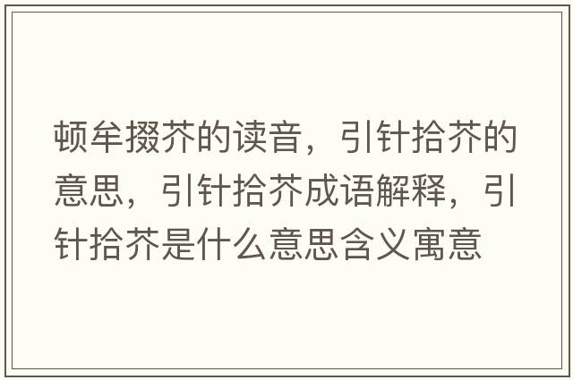 頓牟掇芥的讀音，引針拾芥的意思，引針拾芥成語(yǔ)解釋?zhuān)樖敖媸鞘裁匆馑己x寓意