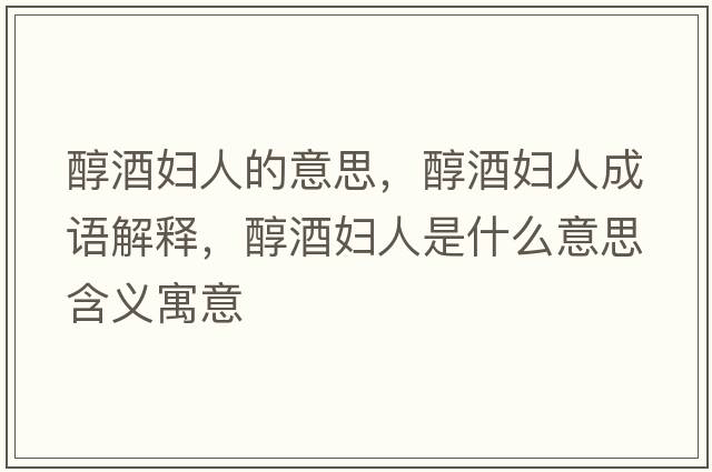 醇酒婦人的意思，醇酒婦人成語解釋，醇酒婦人是什么意思含義寓意