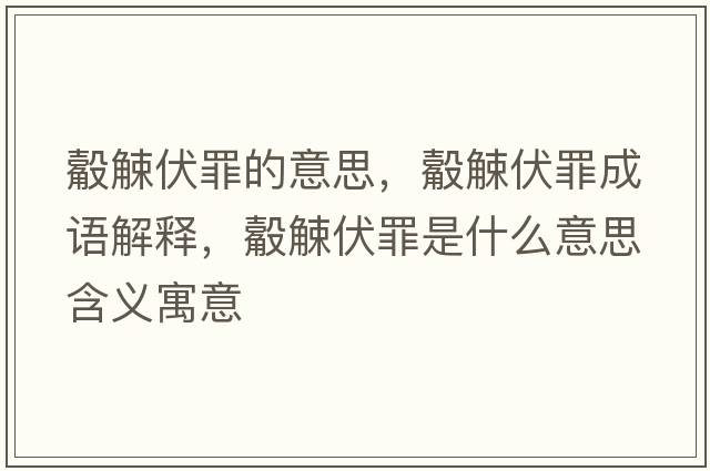觳觫伏罪的意思，觳觫伏罪成語(yǔ)解釋?zhuān)馋⒎锸鞘裁匆馑己x寓意
