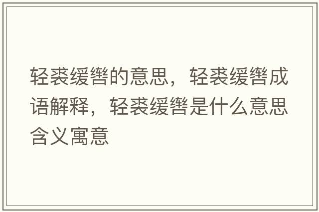 輕裘緩轡的意思，輕裘緩轡成語解釋，輕裘緩轡是什么意思含義寓意