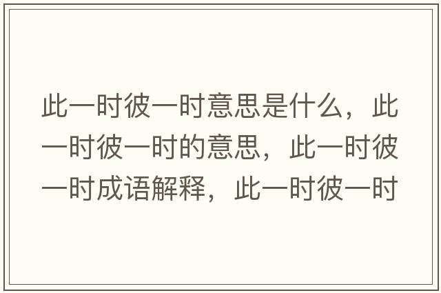 此一時彼一時意思是什么，此一時彼一時的意思，此一時彼一時成語解釋，此一時彼一時是什么意思含義寓意