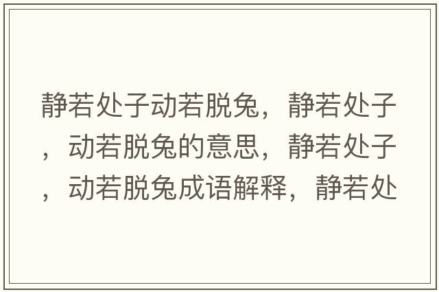 靜若處子動(dòng)若脫兔，靜若處子，動(dòng)若脫兔的意思，靜若處子，動(dòng)若脫兔成語(yǔ)解釋，靜若處子，動(dòng)若脫兔是什么意思含義寓意