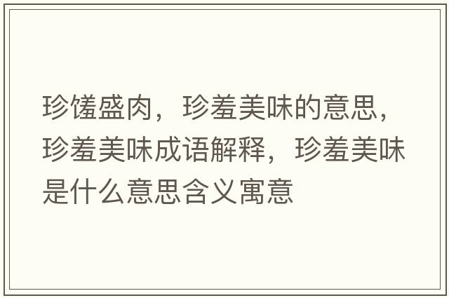 珍饈盛肉，珍羞美味的意思，珍羞美味成語解釋，珍羞美味是什么意思含義寓意
