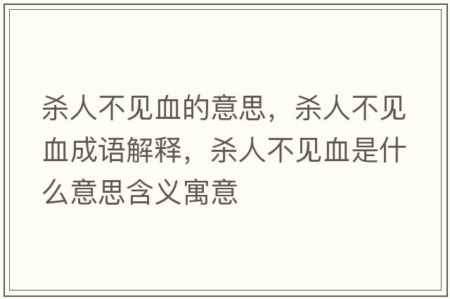 殺人不見血的意思，殺人不見血成語解釋，殺人不見血是什么意思含義寓意