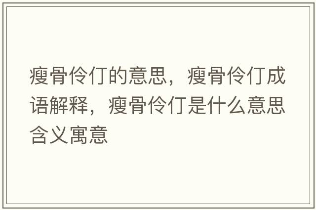 瘦骨伶仃的意思，瘦骨伶仃成語(yǔ)解釋，瘦骨伶仃是什么意思含義寓意