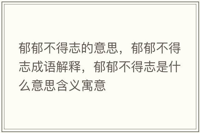 郁郁不得志的意思，郁郁不得志成語解釋，郁郁不得志是什么意思含義寓意