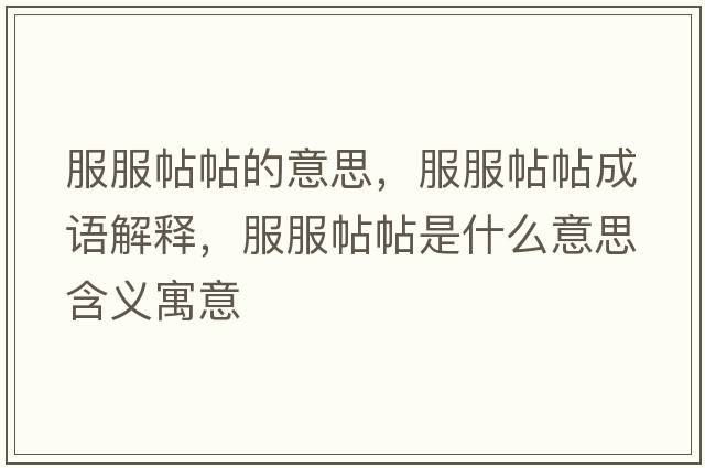 服服帖帖的意思，服服帖帖成語(yǔ)解釋，服服帖帖是什么意思含義寓意