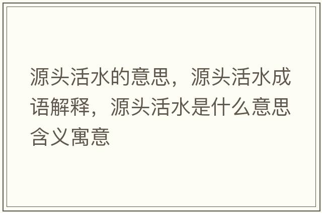 源頭活水的意思，源頭活水成語解釋，源頭活水是什么意思含義寓意