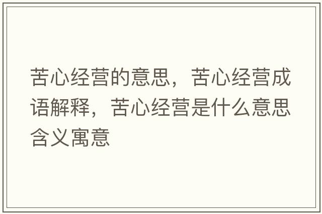 苦心經(jīng)營的意思，苦心經(jīng)營成語解釋，苦心經(jīng)營是什么意思含義寓意