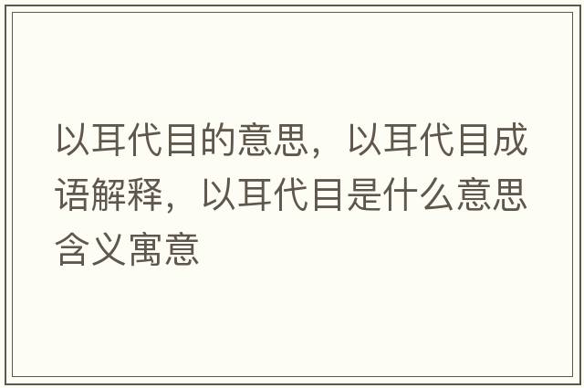 以耳代目的意思，以耳代目成語(yǔ)解釋，以耳代目是什么意思含義寓意