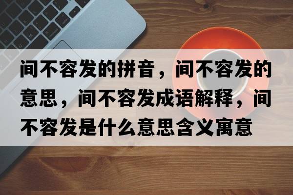 間不容發(fā)的拼音，間不容發(fā)的意思，間不容發(fā)成語解釋，間不容發(fā)是什么意思含義寓意