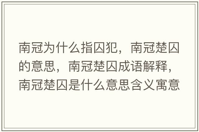 南冠為什么指囚犯，南冠楚囚的意思，南冠楚囚成語解釋，南冠楚囚是什么意思含義寓意