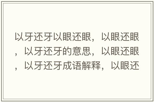 以牙還牙以眼還眼，以眼還眼，以牙還牙的意思，以眼還眼，以牙還牙成語(yǔ)解釋?zhuān)匝圻€眼，以牙還牙是什么意思含義寓意