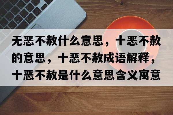 無惡不赦什么意思，十惡不赦的意思，十惡不赦成語解釋，十惡不赦是什么意思含義寓意