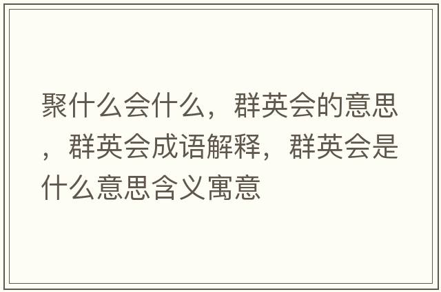 聚什么會(huì)什么，群英會(huì)的意思，群英會(huì)成語(yǔ)解釋，群英會(huì)是什么意思含義寓意