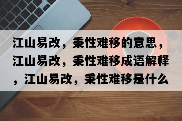 江山易改，秉性難移的意思，江山易改，秉性難移成語解釋，江山易改，秉性難移是什么意思含義寓意