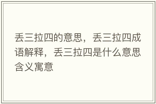 丟三拉四的意思，丟三拉四成語解釋，丟三拉四是什么意思含義寓意
