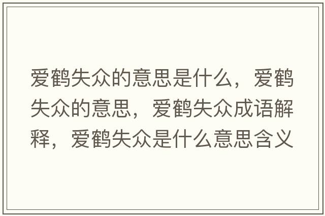 愛(ài)鶴失眾的意思是什么，愛(ài)鶴失眾的意思，愛(ài)鶴失眾成語(yǔ)解釋，愛(ài)鶴失眾是什么意思含義寓意