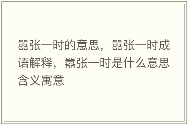 囂張一時(shí)的意思，囂張一時(shí)成語解釋，囂張一時(shí)是什么意思含義寓意