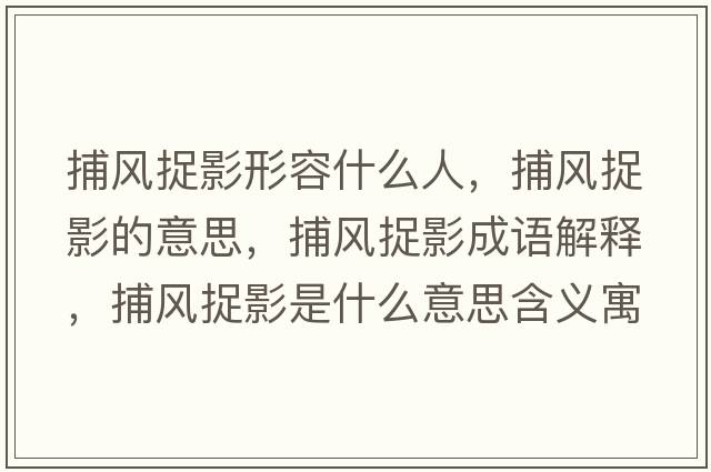 捕風(fēng)捉影形容什么人，捕風(fēng)捉影的意思，捕風(fēng)捉影成語(yǔ)解釋，捕風(fēng)捉影是什么意思含義寓意