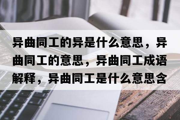 異曲同工的異是什么意思，異曲同工的意思，異曲同工成語解釋，異曲同工是什么意思含義寓意