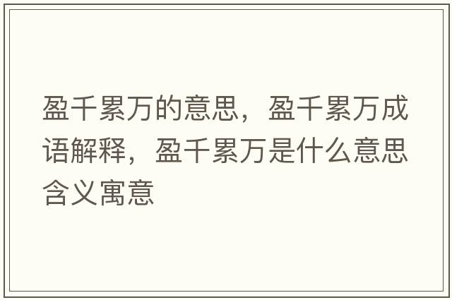 盈千累萬的意思，盈千累萬成語解釋，盈千累萬是什么意思含義寓意