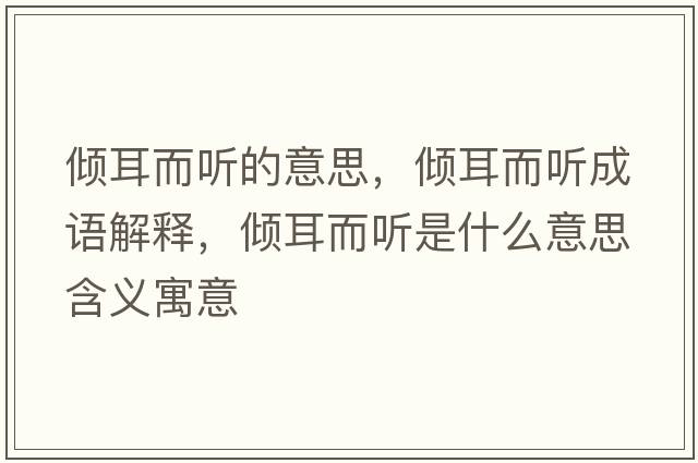 傾耳而聽的意思，傾耳而聽成語解釋，傾耳而聽是什么意思含義寓意